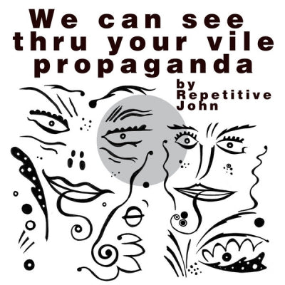 REPETITIVE JOHN - We Can See Thru Your Vile Propaganda