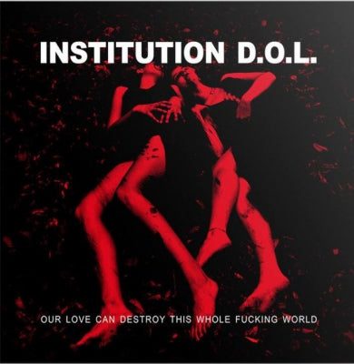 INSTITUTION D.O.L. - Our Love Can Destroy The Whole Fucking World