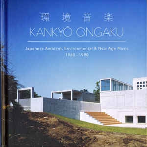 VARIOUS ARTISTS - Kankyo Ongaku: Japanese Ambient, Enviromental & New Age Music 1980-1990
