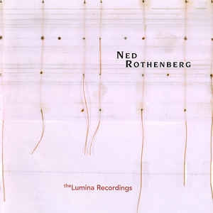 NED ROTHENBERG - Solo Works - The Lumina Recordings 1980-1985