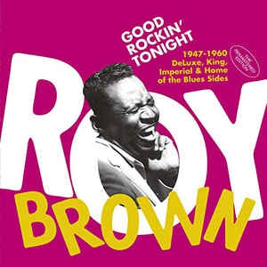 ROY BROWN - Good Rockin’ Tonight (1947-1960 DeLuxe, King, Imperial & Home of the Blues Sides