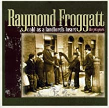 RAYMOND FROGGATT - Cold As a Landlord's Heart