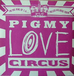PIGMY LOVE CIRCUS - I'm The King Of L.A. ...I Killed Axl Rose Today