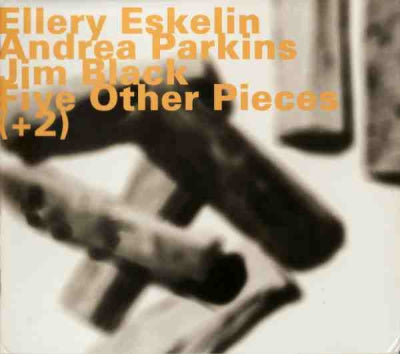 ELLERY ESKELIN WITH ANDREA PARKINS & JIM BLACK - Five Other Pieces (+2)
