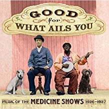 VARIOUS - Good For What Ails You (Music Of The Medicine Shows 1926 - 1937)