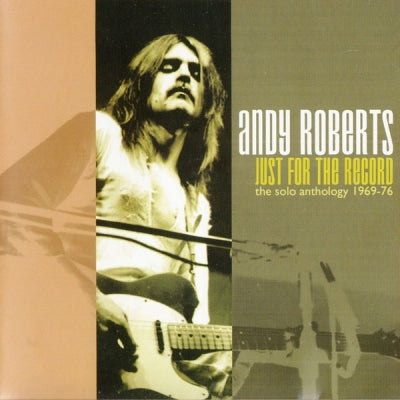 ANDY ROBERTS - Just For The Record - The Solo Anthology 1969-76