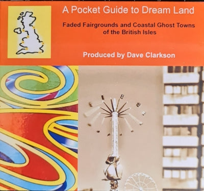 DAVE CLARKSON - A Pocket Guide To Dream Land (Faded Fairgrounds And Coastal Ghost Towns Of The British Isles)